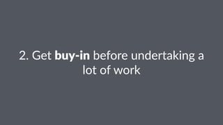 2.#Get#buy$in#before#undertaking#a#
lot#of#work
 