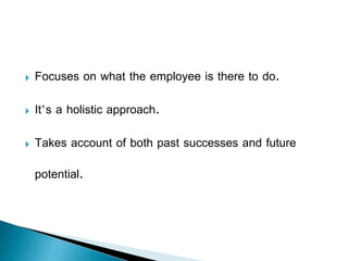  Focuses on what the employee is there to do.
 It’s a holistic approach.
 Takes account of both past successes and future
potential.
 