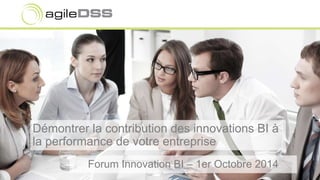 Démontrer la contribution des innovations BI à 
la performance de votre entreprise 
Forum Innovation BI – 1er Octobre 2014 
 