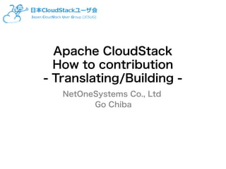 Apache CloudStack
How to contribution
- Translating/Building -
NetOneSystems Co., Ltd
Go Chiba
 