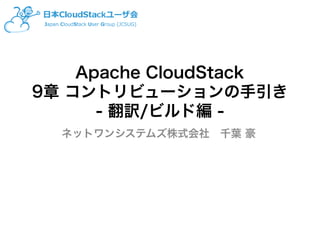 Apache CloudStack
9章 コントリビューションの手引き
- 翻訳/ビルド編 -
ネットワンシステムズ株式会社　千葉 豪
 