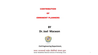 Civil Engineering Department,
BY
Dr. Joel Macwan
CONTRIBUTION
OF
EMMINENT PLANNERS
1
 