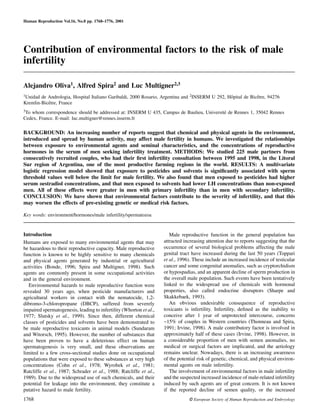 Human Reproduction Vol.16, No.8 pp. 1768–1776, 2001




Contribution of environmental factors to the risk of male
infertility

Alejandro Oliva1, Alfred Spira2 and Luc Multigner2,3
1Unidad de Andrologia, Hospital Italiano Garibaldi, 2000 Rosario, Argentina and 2INSERM U 292, Hopital de Bicetre, 94276
                                                                                                ˆ            ˆ
           ˆ
Kremlin-Bicetre, France
3To                                                                                      ´
   whom correspondence should be addressed at: INSERM U 435, Campus de Baulieu, Universite de Rennes 1, 35042 Rennes
Cedex, France. E-mail: luc.multigner@rennes.inserm.fr

BACKGROUND: An increasing number of reports suggest that chemical and physical agents in the environment,
introduced and spread by human activity, may affect male fertility in humans. We investigated the relationships
between exposure to environmental agents and seminal characteristics, and the concentrations of reproductive
hormones in the serum of men seeking infertility treatment. METHODS: We studied 225 male partners from
consecutively recruited couples, who had their ﬁrst infertility consultation between 1995 and 1998, in the Litoral
Sur region of Argentina, one of the most productive farming regions in the world. RESULTS: A multivariate
logistic regression model showed that exposure to pesticides and solvents is signiﬁcantly associated with sperm
threshold values well below the limit for male fertility. We also found that men exposed to pesticides had higher
serum oestradiol concentrations, and that men exposed to solvents had lower LH concentrations than non-exposed
men. All of these effects were greater in men with primary infertility than in men with secondary infertility.
CONCLUSION: We have shown that environmental factors contribute to the severity of infertility, and that this
may worsen the effects of pre-existing genetic or medical risk factors.

Key words: environment/hormones/male infertility/spermatozoa


Introduction                                                           Male reproductive function in the general population has
Humans are exposed to many environmental agents that may            attracted increasing attention due to reports suggesting that the
be hazardous to their reproductive capacity. Male reproductive      occurrence of several biological problems affecting the male
function is known to be highly sensitive to many chemicals          genital tract have increased during the last 50 years (Toppari
and physical agents generated by industrial or agricultural         et al., 1996). These include an increased incidence of testicular
activities (Bonde, 1996; Spira and Multigner, 1998). Such           cancer and some congenital anomalies, such as cryptorchidism
agents are commonly present in some occupational activities         or hypospadias, and an apparent decline of sperm production in
and in the general environment.                                     the overall male population. Such events have been tentatively
   Environmental hazards to male reproductive function were         linked to the widespread use of chemicals with hormonal
revealed 30 years ago, when pesticide manufacturers and             properties, also called endocrine disruptors (Sharpe and
agricultural workers in contact with the nematocide, 1,2-           Skakkebaek, 1993).
dibromo-3-chloropropane (DBCP), suffered from severely                 An obvious undesirable consequence of reproductive
impaired spermatogenesis, leading to infertility (Whorton et al.,   toxicants is infertility. Infertility, deﬁned as the inability to
1977; Slutsky et al., 1999). Since then, different chemical         conceive after 1 year of unprotected intercourse, concerns
classes of pesticides and solvents have been demonstrated to        ~15% of couples in Western countries (Thonneau and Spira,
be male reproductive toxicants in animal models (Sundaram           1991; Irvine, 1998). A male contributory factor is involved in
and Witorsch, 1995). However, the number of substances that         approximately half of these cases (Irvine, 1998). However, in
have been proven to have a deleterious effect on human              a considerable proportion of men with semen anomalies, no
spermatogenesis is very small, and these observations are           medical or surgical factors are implicated, and the aetiology
limited to a few cross-sectional studies done on occupational       remains unclear. Nowadays, there is an increasing awareness
populations that were exposed to these substances at very high      of the potential risk of genetic, chemical, and physical environ-
concentrations (Cohn et al., 1978; Wyrobek et al., 1981;            mental agents on male infertility.
Ratcliffe et al., 1987; Schrader et al., 1988; Ratcliffe et al.,       The involvement of environmental factors in male infertility
1989). Due to the widespread use of such chemicals, and their       and the suspected increased incidence of male-related infertility
potential for leakage into the environment, they constitute a       induced by such agents are of great concern. It is not known
putative hazard to male fertility.                                  if the reported decline of semen quality, or the increased
1768                                                                            © European Society of Human Reproduction and Embryology
 