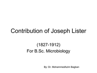 Contribution of Joseph Lister
(1827-1912)
For B.Sc. Microbiology
By: Dr. MohammedAzim Bagban
 