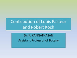 Contribution of Louis Pasteur
and Robert Koch
Dr. K. KANNATHASAN
Assistant Professor of Botany
 