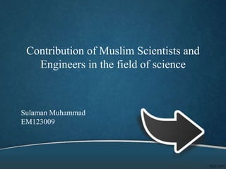 Contribution of Muslim Scientists and
Engineers in the field of science
Sulaman Muhammad
EM123009
 