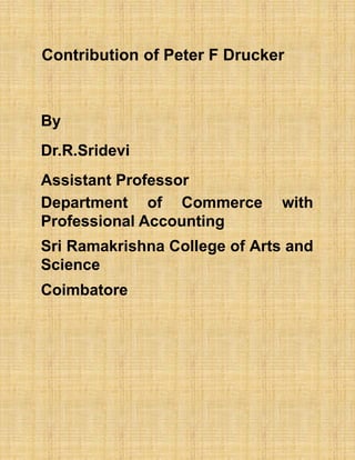 Contribution of Peter F Drucker
By
Dr.R.Sridevi
Assistant Professor
Department of Commerce with
Professional Accounting
Sri Ramakrishna College of Arts and
Science
Coimbatore
 