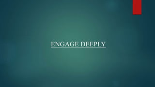 ENGAGE DEEPLY 
 