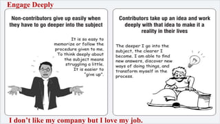 Engage Deeply 
I don’t like my company but I love my job. 
 