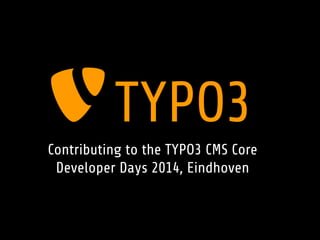 Contributing to the TYPO3 CMS Core
Developer Days 2014, Eindhoven
 