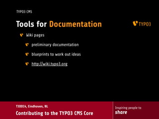 Inspiring people to
share
T3DD14, Eindhoven, NL
Contributing to the TYPO3 CMS Core
TYPO3 CMS
Tools for Documentation
Wiki pages
preliminary documentation
blueprints to work out ideas
http://wiki.typo3.org
 