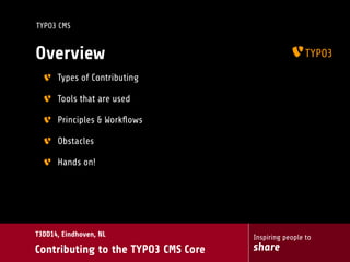 Inspiring people to
share
T3DD14, Eindhoven, NL
Contributing to the TYPO3 CMS Core
TYPO3 CMS
Overview
Types of Contributing
Tools that are used
Principles & Workﬂows
Obstacles
Hands on!
 