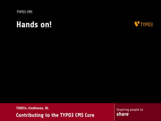 Inspiring people to
share
T3DD14, Eindhoven, NL
Contributing to the TYPO3 CMS Core
TYPO3 CMS
Hands on!
 