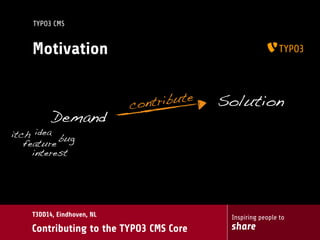 Inspiring people to
share
T3DD14, Eindhoven, NL
Contributing to the TYPO3 CMS Core
TYPO3 CMS
Motivation
Demand
Solution
idea
bug
feature
itch
interest
contribute
 