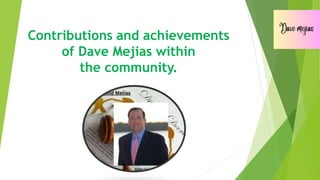 Contributions and achievements
of Dave Mejias within
the community.
 