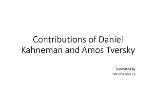 Contributions of Daniel
Kahneman and Amos Tversky
Submitted by
Dhrumil soni 37
 