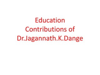 Education
Contributions of
Dr.Jagannath.K.Dange
 