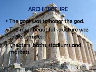 ARCHITECTURE

• The goal was to honor the god.
• The most beautiful structure was
  there temples.
• Theaters ,baths, stad...