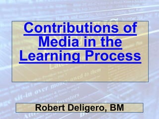 Contributions of 
Media in the 
Learning Process 
Robert Deligero, BM 
 