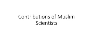 Contributions of Muslim
Scientists
 