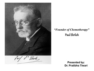 “Founder of Chemotherapy”
Paul Ehrlich
Presented by:
Dr. Pratibha Tiwari
 