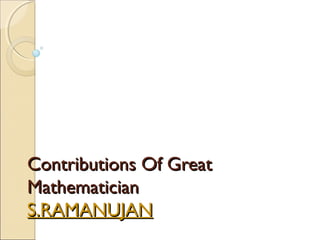 Contributions Of GreatContributions Of Great
MathematicianMathematician
S.RAMANUJANS.RAMANUJAN
 
