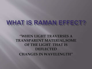 ‘’WHEN LIGHT TRAVERSES A 
TRANSPARENT MATERIAL,SOME 
OF THE LIGHT THAT IS 
DEFLECTED 
CHANGES IN WAVELENGTH’’ 
 