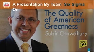 In Quality Management
On Contributions of Subir Chowdhury
Team6σ
A Presentation byA Presentation By Team Six Sigma
On
1
 