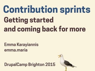 Contribution sprints
Getting started
and coming back for more
DrupalCamp Brighton 2015
Emma Karayiannis
emma.maria
 