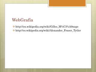 WebGrafía
 http://en.wikipedia.org/wiki/Gilles_M%C3%A9nage
 http://es.wikipedia.org/wiki/Alexander_Fraser_Tytler
 