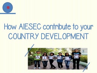 How AIESEC contribute to your
COUNTRY DEVELOPMENT
 