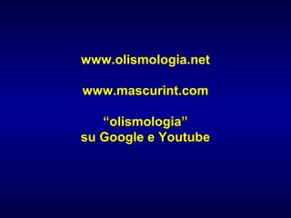 www.olismologia.net
www.mascurint.comwww.mascurint.com
““olismologia”olismologia”
su Google e Youtubesu Google e Youtube
 