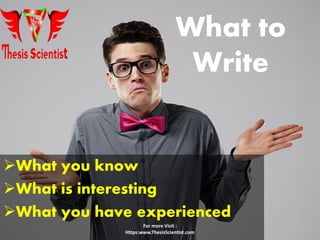 What to
Write
What you know
What is interesting
What you have experienced
For more Visit :
Https:www.ThesisScientist.com
 