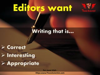 Editors want
Writing that is…
 Correct
 Interesting
 Appropriate
For more Visit :
Https:www.ThesisScientist.com
 