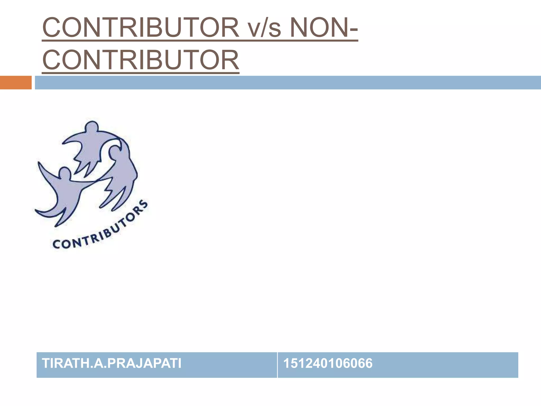 CONTRIBUTOR v/s NON-
CONTRIBUTOR
TIRATH.A.PRAJAPATI 151240106066