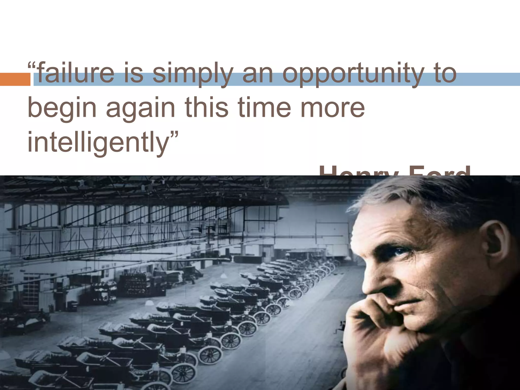 “failure is simply an opportunity to
begin again this time more
intelligently”
-Henry Ford