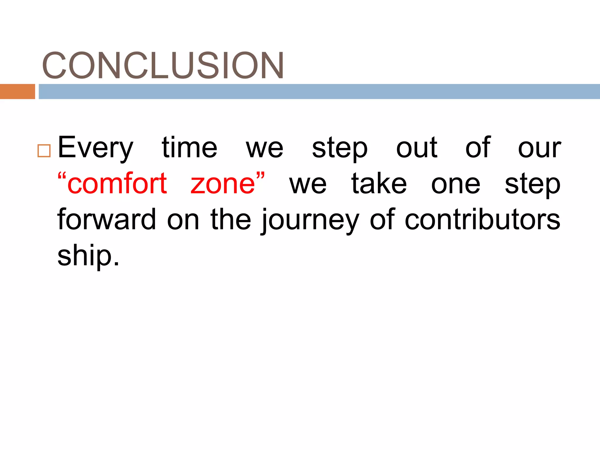 CONCLUSION
Every time we step out of our
“comfort zone” we take one step
forward on the journey of contributors
ship.