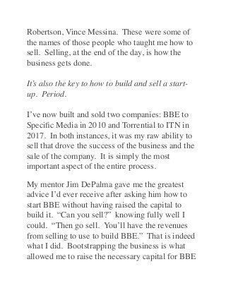 Robertson, Vince Messina.  These were some of
the names of those people who taught me how to
sell.  Selling, at the end of...