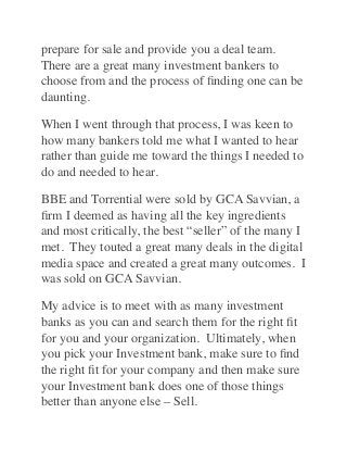 prepare for sale and provide you a deal team. 
There are a great many investment bankers to
choose from and the process of...