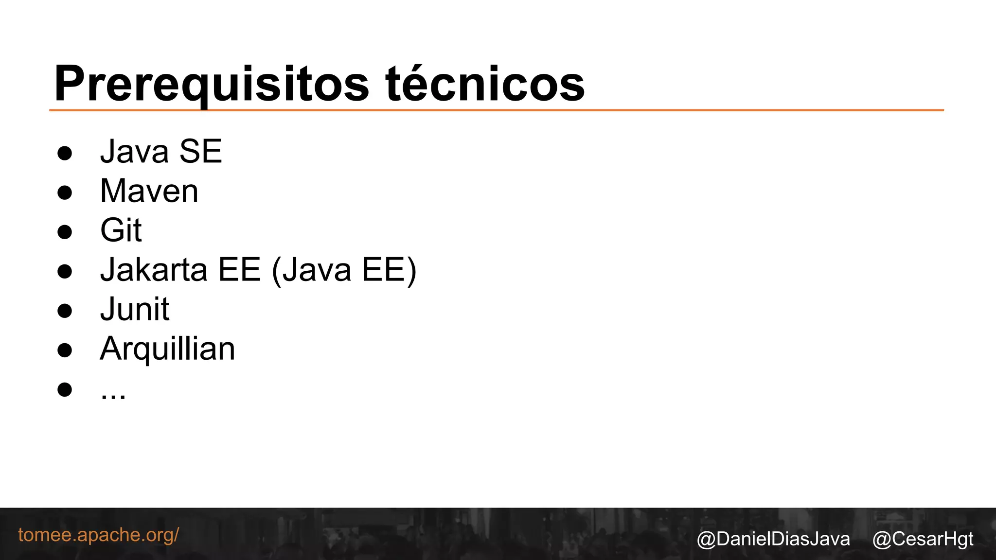 @DanielDiasJava @CesarHgttomee.apache.org/
Prerequisitos técnicos
● Java SE
● Maven
● Git
● Jakarta EE (Java EE)
● Junit
● Arquillian
● ...
 
