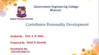 Contributor Personality Development
Government Engineering College
Bharuch
Guided By – Prof. A. N. Patel
Prepared By – Kruti N. Jinwala
Enrollment No-
150140106013
 