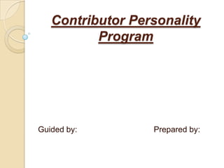 Contributor Personality
          Program




Guided by:        Prepared by:
 
