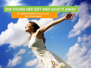 SHE FOUND HER GIFT AND GAVE IT AWAY
Dr Sonica Krishan’s Success Story
(By Dr Amit Nagpal)

Copyright © 2013 Dr. Amit Nagpal

All rights reserved.

1
1

 