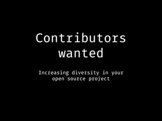 Contributors
wanted
Increasing diversity in your
open source project
 