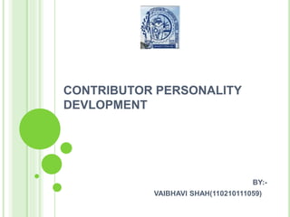 CONTRIBUTOR PERSONALITY 
DEVLOPMENT 
BY:- 
VAIBHAVI SHAH(110210111059) 
 