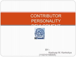 CONTRIBUTOR 
PERSONALITY 
DEVLOPMENT 
BY:- 
Kashyap M. Kankotiya 
(110210106004) 
 