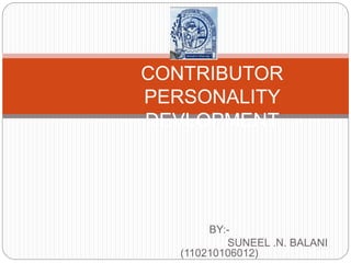 CONTRIBUTOR 
PERSONALITY 
DEVLOPMENT 
BY:- 
SUNEEL .N. BALANI 
(110210106012) 
 