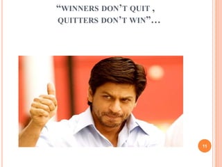 “WINNERS DON’T QUIT , 
QUITTERS DON’T WIN”… 
11 
 