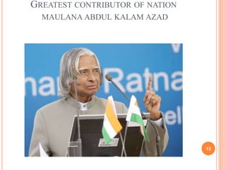 GREATEST CONTRIBUTOR OF NATION 
MAULANA ABDUL KALAM AZAD 
13 
 