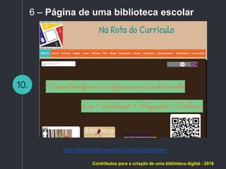 10.
6 – Página de uma biblioteca escolar
http://bibcamilo.wixsite.com/substituirbem
Contributos para a criação de uma biblioteca digital - 2018
 
